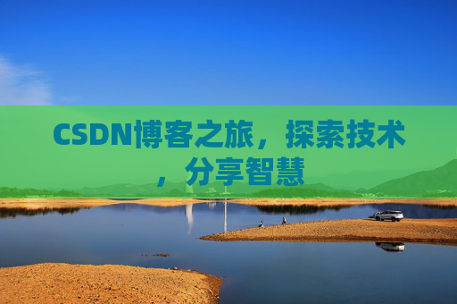CSDN博客之旅,探索技术,分享智慧 CSDN博客之旅,探索技术,分享智慧